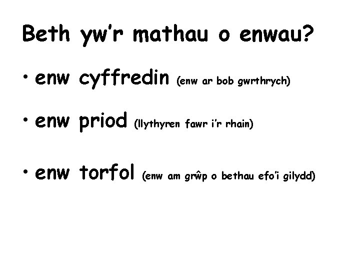 Beth yw’r mathau o enwau? • enw cyffredin • enw priod (enw ar bob