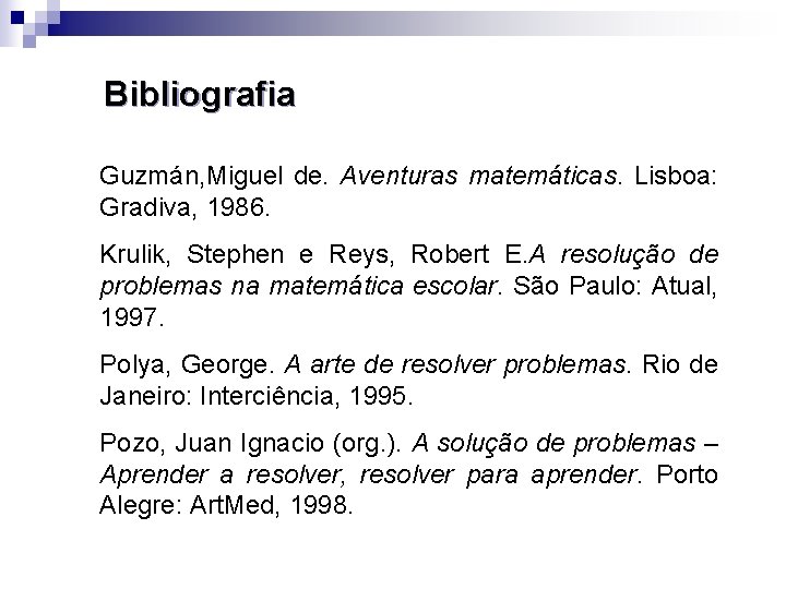 Bibliografia Guzmán, Miguel de. Aventuras matemáticas. Lisboa: Gradiva, 1986. Krulik, Stephen e Reys, Robert