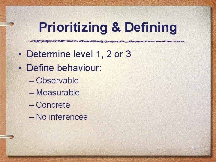 Prioritizing & Defining • Determine level 1, 2 or 3 • Define behaviour: –