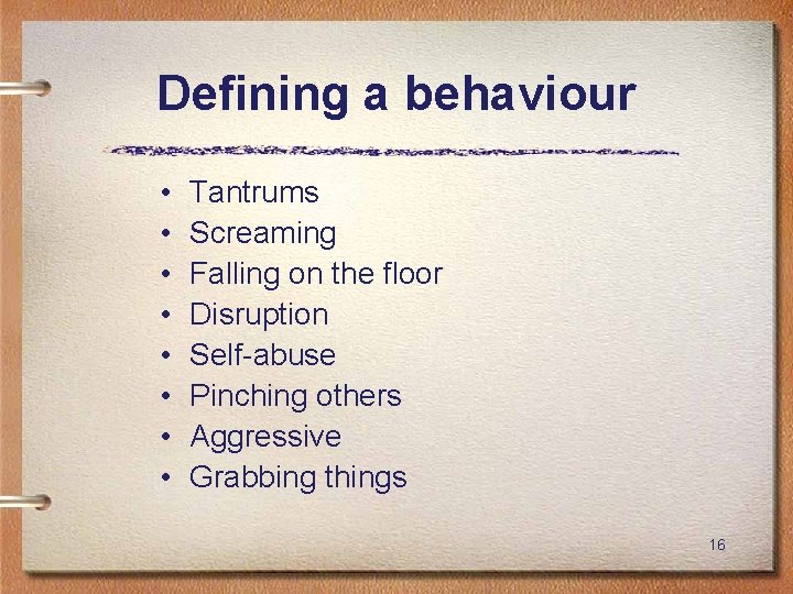 Defining a behaviour • • Tantrums Screaming Falling on the floor Disruption Self-abuse Pinching