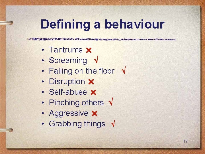 Defining a behaviour • • Tantrums Screaming Falling on the floor Disruption Self-abuse Pinching