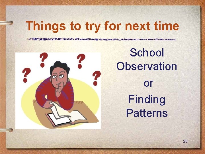 Things to try for next time School Observation or Finding Patterns 26 