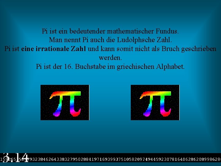 Pi ist ein bedeutender mathematischer Fundus. Man nennt Pi auch die Ludolphsche Zahl. Pi