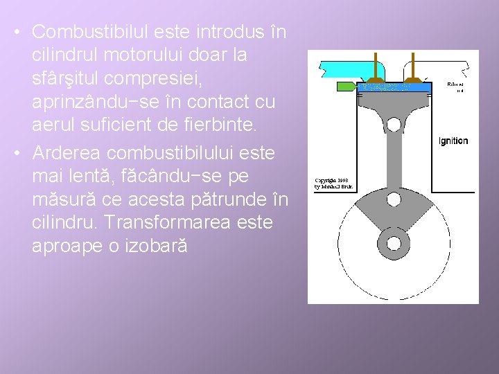  • Combustibilul este introdus în cilindrul motorului doar la sfârşitul compresiei, aprinzându−se în