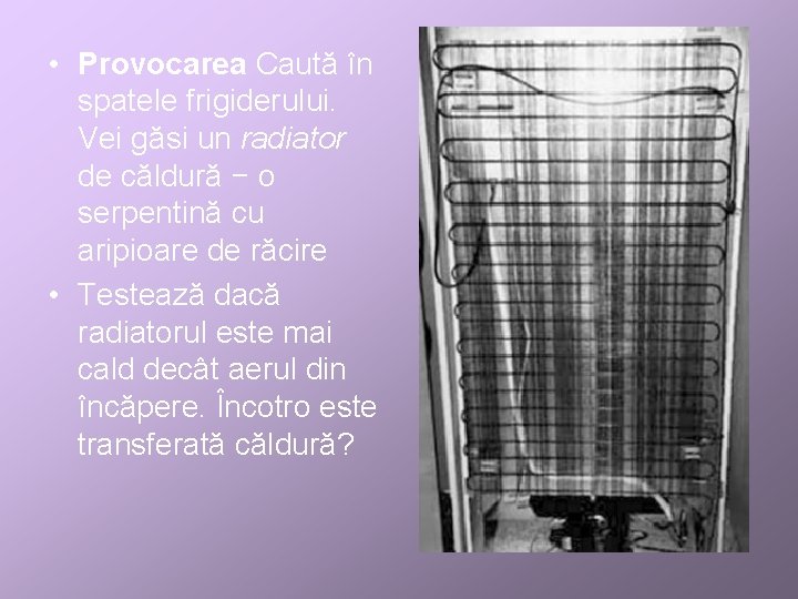  • Provocarea Caută în spatele frigiderului. Vei găsi un radiator de căldură −