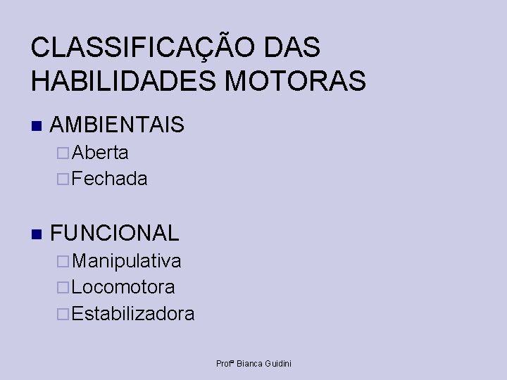 CLASSIFICAÇÃO DAS HABILIDADES MOTORAS AMBIENTAIS Aberta Fechada FUNCIONAL Manipulativa Locomotora Estabilizadora Profª Bianca Guidini