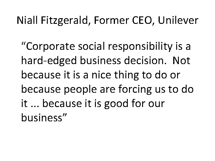 Niall Fitzgerald, Former CEO, Unilever “Corporate social responsibility is a hard-edged business decision. Not