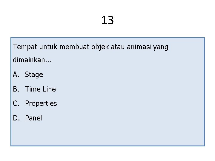 13 Tempat untuk membuat objek atau animasi yang dimainkan. . . A. Stage B.