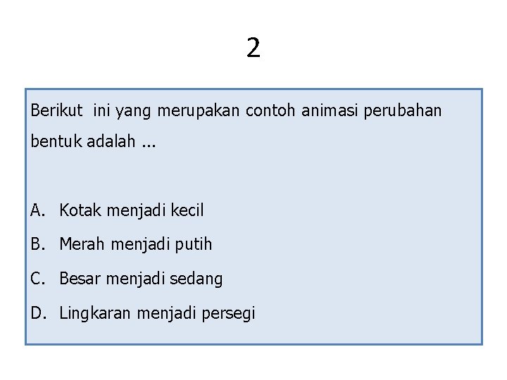 2 Berikut ini yang merupakan contoh animasi perubahan bentuk adalah. . . A. Kotak