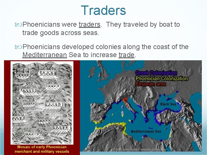 Traders Phoenicians were traders. They traveled by boat to trade goods across seas. Phoenicians