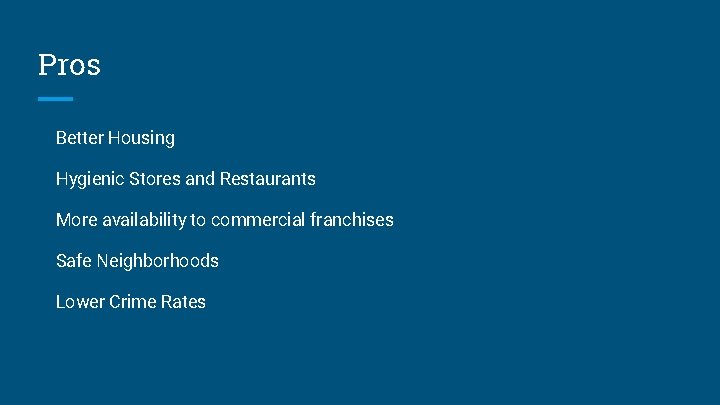 Pros Better Housing Hygienic Stores and Restaurants More availability to commercial franchises Safe Neighborhoods