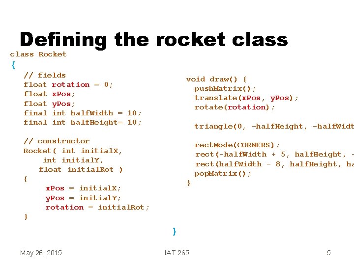 Defining the rocket class Rocket { // fields float rotation = 0; float x.