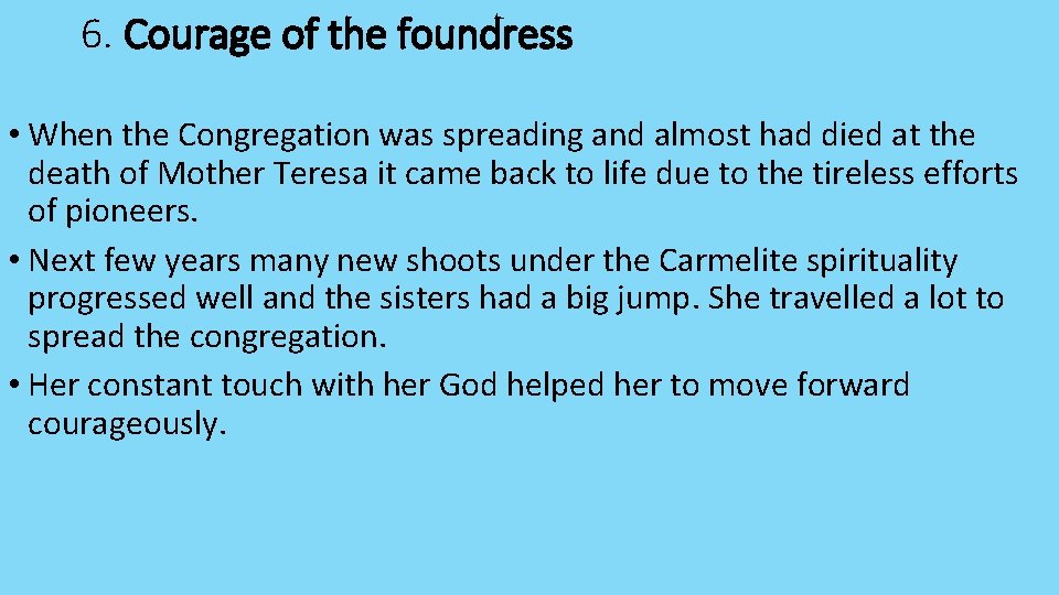 6. Courage of the foundress • When the Congregation was spreading and almost had