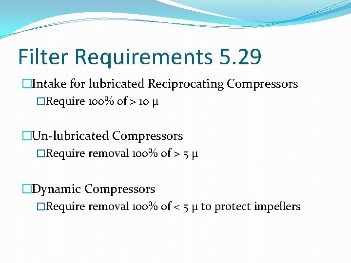 Filter Requirements 5. 29 �Intake for lubricated Reciprocating Compressors �Require 100% of > 10