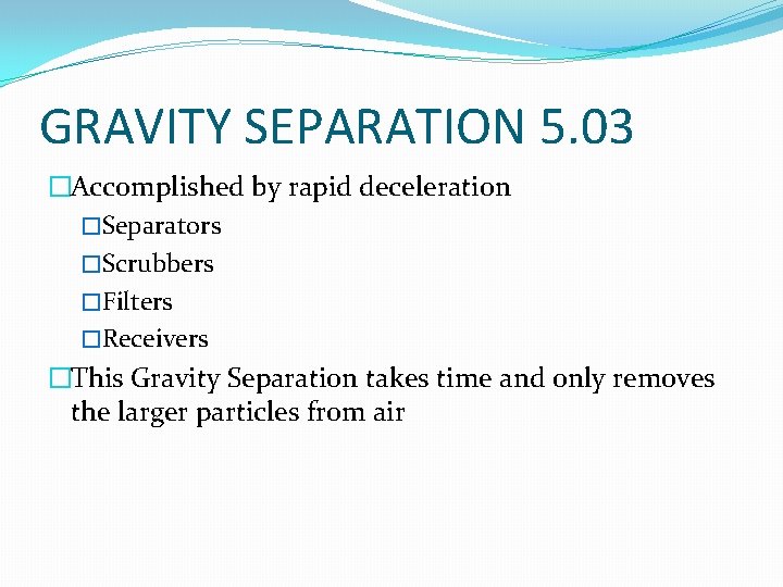 GRAVITY SEPARATION 5. 03 �Accomplished by rapid deceleration �Separators �Scrubbers �Filters �Receivers �This Gravity