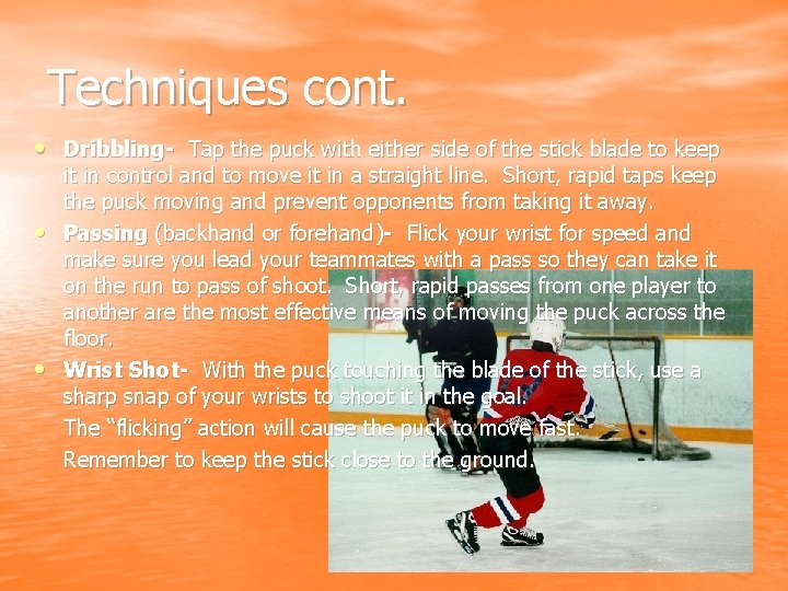 Techniques cont. • Dribbling- Tap the puck with either side of the stick blade