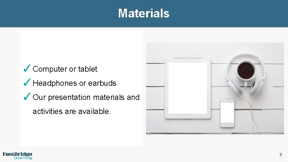 Materials ✓ Computer or tablet ✓ Headphones or earbuds ✓ Our presentation materials and