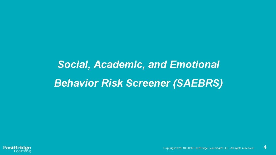 Social, Academic, and Emotional Behavior Risk Screener (SAEBRS) Copyright © 2018 -2019 Fast. Bridge