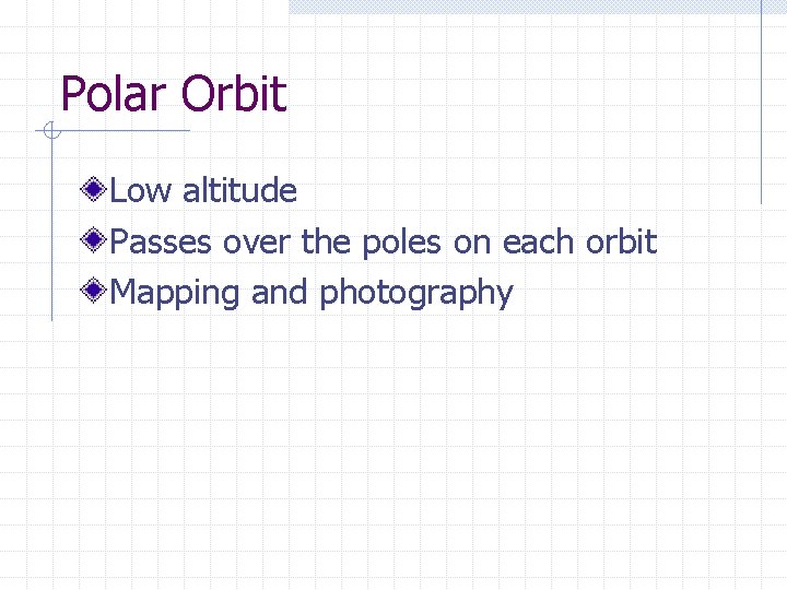 Polar Orbit Low altitude Passes over the poles on each orbit Mapping and photography