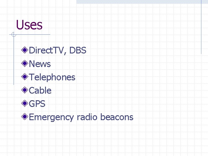 Uses Direct. TV, DBS News Telephones Cable GPS Emergency radio beacons 