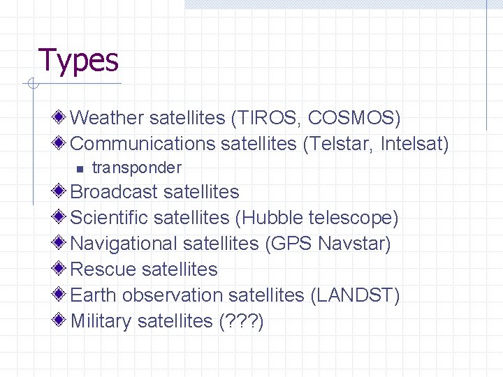 Types Weather satellites (TIROS, COSMOS) Communications satellites (Telstar, Intelsat) n transponder Broadcast satellites Scientific