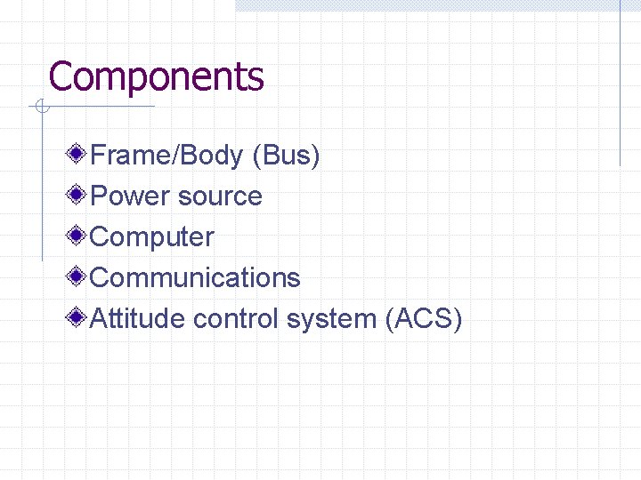 Components Frame/Body (Bus) Power source Computer Communications Attitude control system (ACS) 