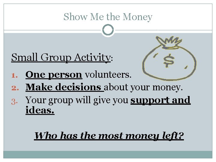 Show Me the Money Small Group Activity: 1. One person volunteers. 2. Make decisions