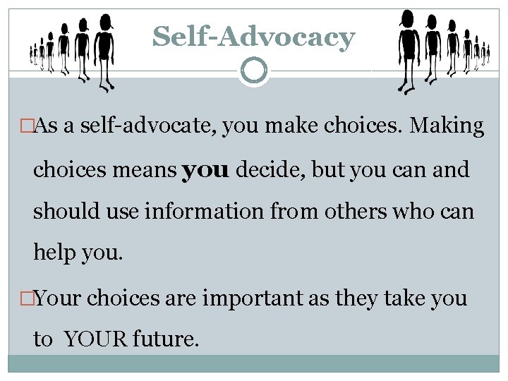 Self-Advocacy �As a self-advocate, you make choices. Making choices means you decide, but you