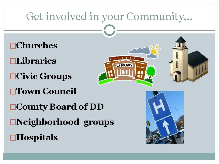 Get involved in your Community. . . �Churches �Libraries �Civic Groups �Town Council �County