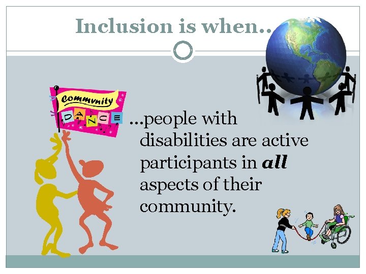 Inclusion is when. . … …people with disabilities are active participants in all aspects