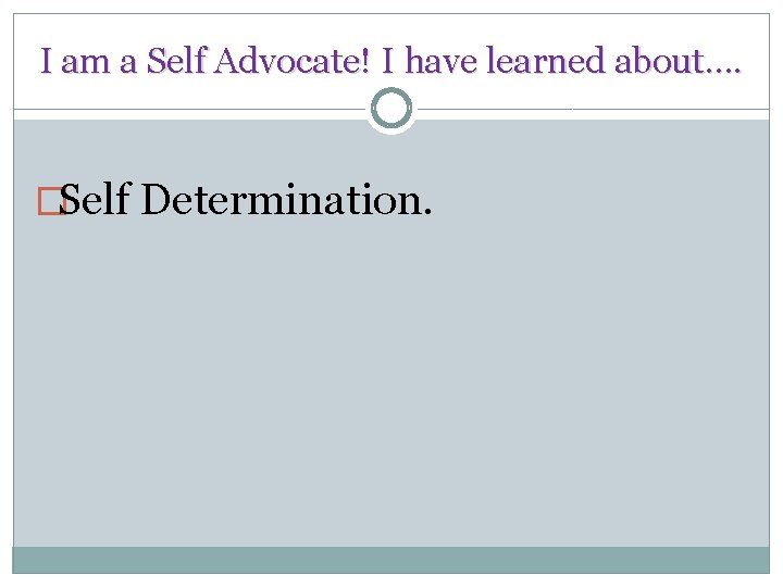 I am a Self Advocate! I have learned about…. �Self Determination. 
