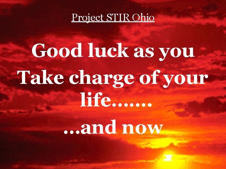 Project STIR Ohio Good luck as you Take charge of your life……. …and now