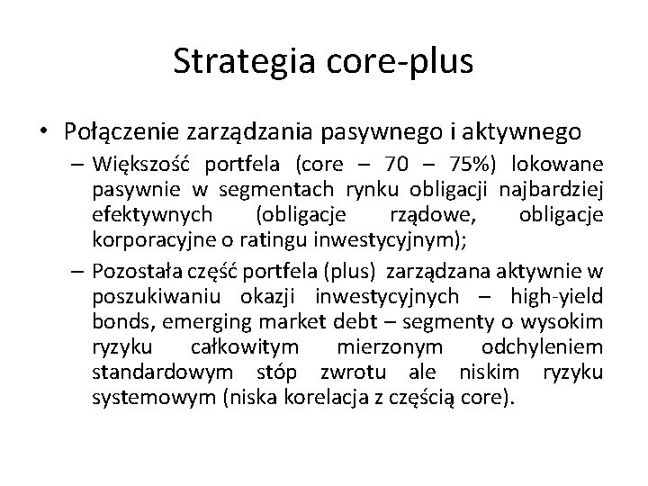 Strategia core-plus • Połączenie zarządzania pasywnego i aktywnego – Większość portfela (core – 70
