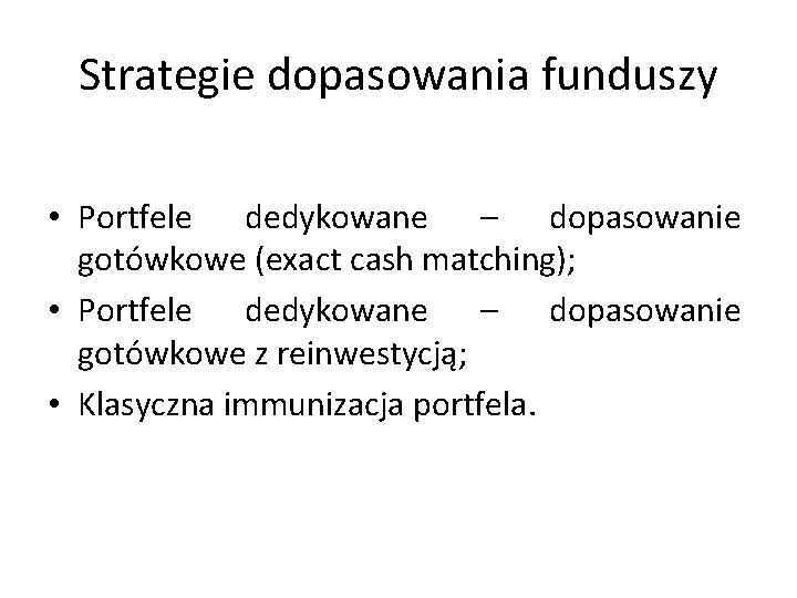 Strategie dopasowania funduszy • Portfele dedykowane – dopasowanie gotówkowe (exact cash matching); • Portfele