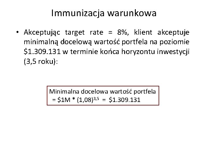 Immunizacja warunkowa • Akceptując target rate = 8%, klient akceptuje minimalną docelową wartość portfela