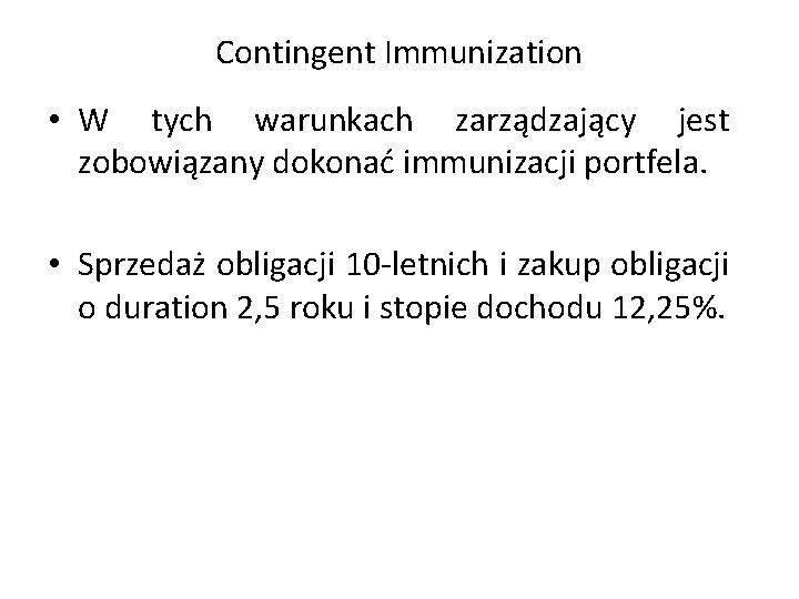 Contingent Immunization • W tych warunkach zarządzający jest zobowiązany dokonać immunizacji portfela. • Sprzedaż