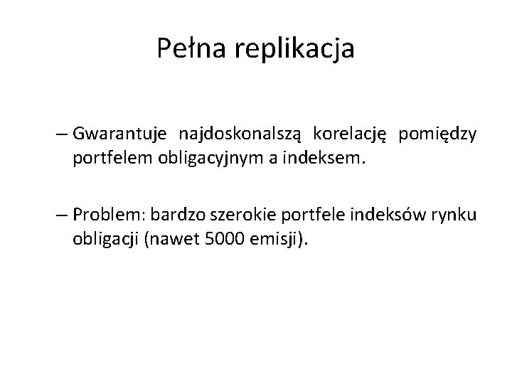 Pełna replikacja – Gwarantuje najdoskonalszą korelację pomiędzy portfelem obligacyjnym a indeksem. – Problem: bardzo