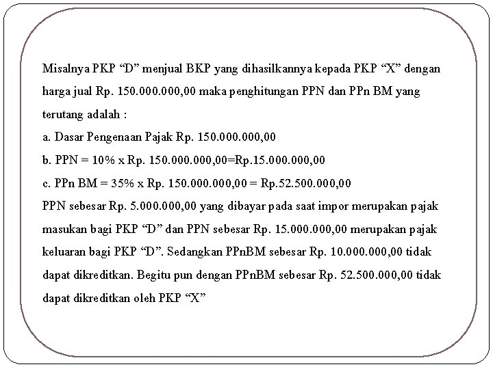 Misalnya PKP “D” menjual BKP yang dihasilkannya kepada PKP “X” dengan harga jual Rp.