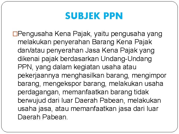 SUBJEK PPN �Pengusaha Kena Pajak, yaitu pengusaha yang melakukan penyerahan Barang Kena Pajak dan/atau