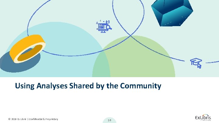 Using Analyses Shared by the Community © 2019 Ex Libris | Confidential & Proprietary