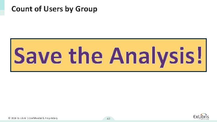 Count of Users by Group Save the Analysis! © 2019 Ex Libris | Confidential