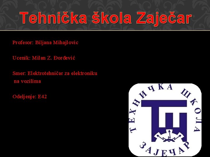 Tehnička škola Zaječar Profesor: Biljana Mihajlovic Ucenik: Milan Z. Đorđević Smer: Elektrotehničar za elektroniku