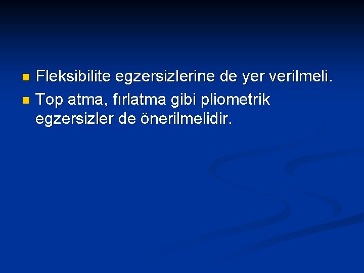 Fleksibilite egzersizlerine de yer verilmeli. n Top atma, fırlatma gibi pliometrik egzersizler de önerilmelidir.