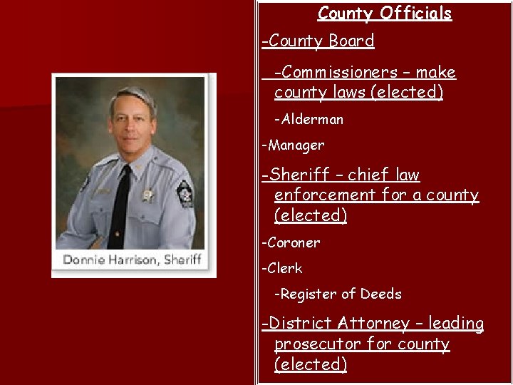 County Officials -County Board -Commissioners – make county laws (elected) -Alderman -Manager -Sheriff –