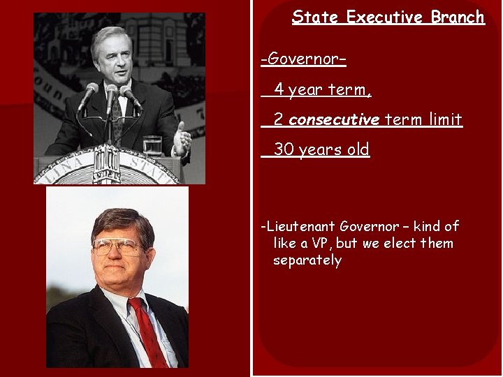 State Executive Branch -Governor– 4 year term, 2 consecutive term limit 30 years old