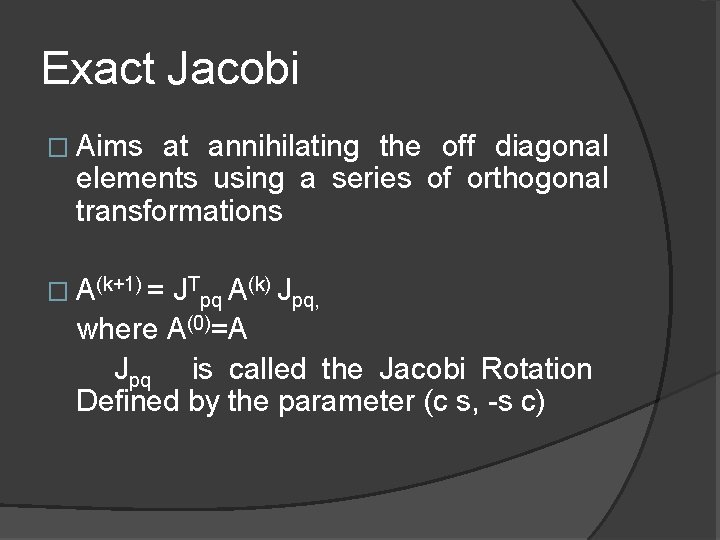 Exact Jacobi � Aims at annihilating the off diagonal elements using a series of