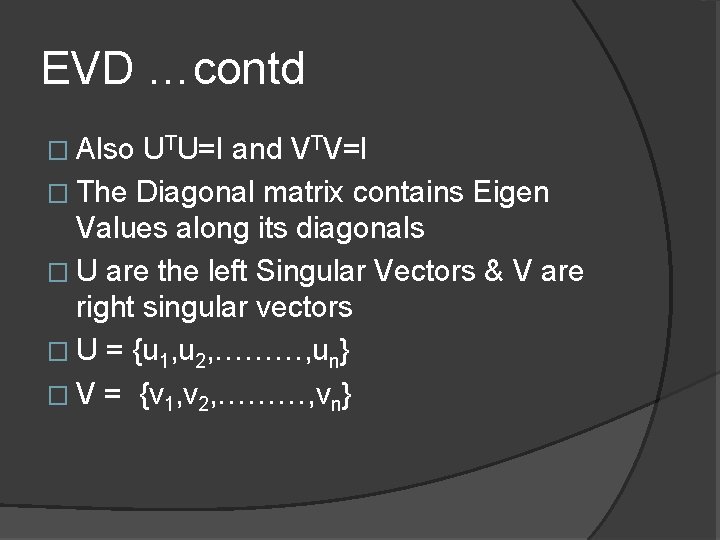 EVD …contd � Also UTU=I and VTV=I � The Diagonal matrix contains Eigen Values