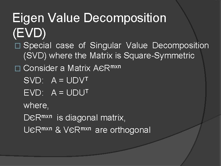 Eigen Value Decomposition (EVD) Special case of Singular Value Decomposition (SVD) where the Matrix
