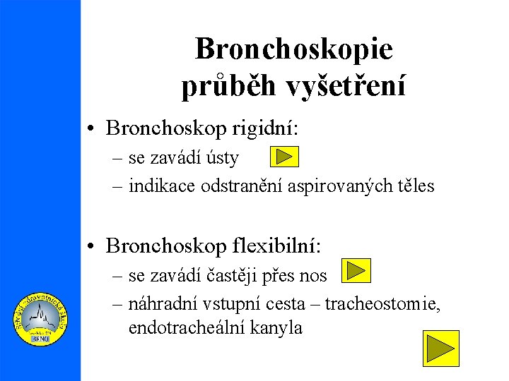 Bronchoskopie průběh vyšetření • Bronchoskop rigidní: – se zavádí ústy – indikace odstranění aspirovaných