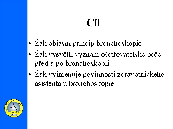 Cíl • Žák objasní princip bronchoskopie • Žák vysvětlí význam ošetřovatelské péče před a